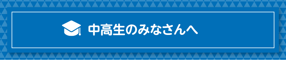 中高生のみなさんへ